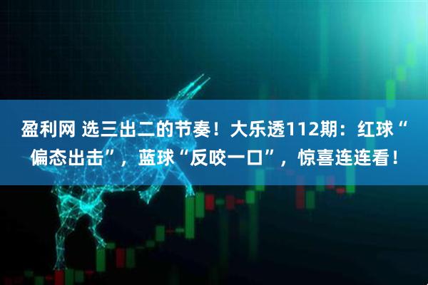 盈利网 选三出二的节奏！大乐透112期：红球“偏态出击”，蓝球“反咬一口”，惊喜连连看！