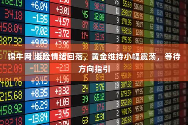 锦牛网 避险情绪回落，黄金维持小幅震荡，等待方向指引